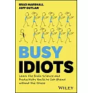 Busy Idiots: Learn the Brain Science and Productivity Hacks to Get Ahead Without the Stress