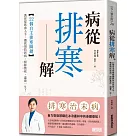 病從排寒解：22個自主排寒關鍵，教你從飲食入手，徹底預防新病、根除舊疾、溫養一生!