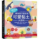 專為孩子設計的可愛黏土大百科：2800萬家長熱推!從基礎到進階，收錄12主題157款作品，提升孩子創意力X專注力
