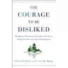 The Courage to Be Disliked： The Japanese Phenomenon That Shows You How to Change Your Life and Achieve Real Happiness
