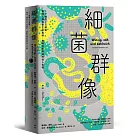 細菌群像：50種微小又頑強，帶領人類探索生命奧祕，推動科學前進的迷人生物 【50幅全彩精美細菌繪圖＋型態特色解說】