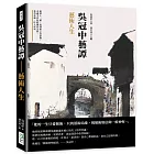 吳冠中藝譚──藝術人生：從誤入「藝」途到視之為信仰，走過半世紀的創作生涯，是功是過，任人評說