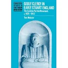 Godly Clergy in Early Stuart England: The Caroline Puritan Movement, 1620-1643