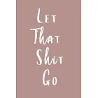 Let That Shit Go: Notebook to write down all the shit you need to let go!