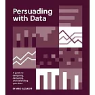 Persuading with Data: A Guide to Designing, Delivering, and Defending Your Data