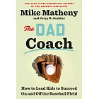 The Dad Coach: How to Lead Kids to Succeed on and Off the Baseball Field