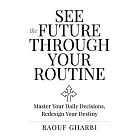 See the Future Through Your Routine: Master Your Daily Decisions, Redesign Your Destiny