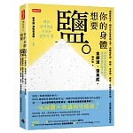 你的身體想要鹽：減鹽易發炎，體內發炎是萬病之源。逆轉慢性病、過敏、皮膚病、感冒、自體免疫失調……最強鹽巴使用說明書