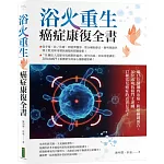 浴火重生‧癌症康復全書：逾15位醫師的治癌、防癌關鍵報告，30位成功抗癌鬥士逆轉17種常見癌症的真實見證！