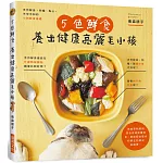 5色鮮食 養出健康亮麗毛小孩：手作鮮食、狗糧、點心，附錄小狗餐食速查表，一目了然！