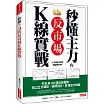 秒懂主力的 反市場K線實戰：教你用100張技術圖表， 找出主力破綻、避開陷阱，實現股市致富