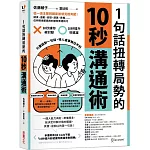 1句話扭轉局勢的10秒溝通術：從一流主管到國家首領見證有感！請求、道歉、安慰、讚美、責備……任何情境都適用的速效表達技巧