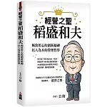 經營之聖稻盛和夫：極致用心的創新精神，以人為本的管理哲學