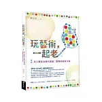 玩藝術，一起老（二版）：老人藝術治療的理論、實務與案例分享