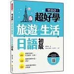 零基礎！超好學旅遊．生活日語 初級（隨書附日籍名師親錄標準日語發音＋朗讀音檔QR Code）