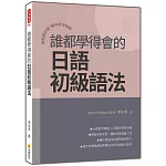 誰都學得會的日語初級語法：從規則記憶，邁向語用實踐