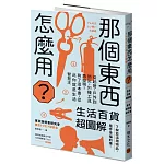 那個東西怎麼用？：生活百貨超圖解【避難時怎樣使用泡泡紙？長尾夾不只夾文件？橄欖油不只做菜？從剪刀到便攜式廁所，一本書教你物盡其用】