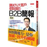 讓90%大客戶都點頭的B2B簡報聖經：B2B業務隨時都要能做簡報。你如何讓時間排滿滿的決策者，興趣盎然的聽完？