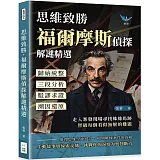 思維致勝，福爾摩斯偵探解謎精選：歸納統整×三段分析×駁謬求證×溯因還原，走入案發現場尋找蛛絲馬跡，智破每個看似無解的難題