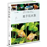 親子玩水族：生物觀察，生命教育，親子共作，適合大人小孩一起飼養的53種水族寵物