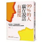 99％的人贏在說話有溫度：說好說滿，不如說話溫暖！一開口馬上贏得好感的暖心話語學
