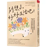 別想了，好好生活吧！：停止無建設性的反覆思考，緩解多慮的焦躁，克服決策疲勞，把心力用在值得的事情上