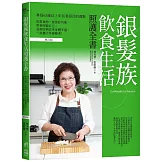 銀髮族飲食生活照護全書（修訂版）：專為65歲以上年長者設計的餐點，吃對食物、營養好均衡，學會照顧自己，並預防與改善身體不適，一起攜手快樂變老！
