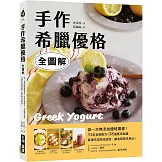 手作希臘優格【全圖解】：第一本無添加優格專書！31款自製配方X28道應用食譜，直接吃或做成甜點、鹹食都美味無比！