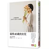 給我40歲的女兒：心理醫師媽媽走過中年之路的38個提醒