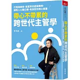 帶心不帶累的跨世代主管學：打造高績效、能當責的超級團隊， 讓新人心服口服、老鳥對你推心置腹