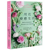 用花療癒生活：讀懂花朵的祕密語言，展現所愛之花的力量與風格