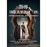 領導，別領著領著就「倒」：改變專斷吝嗇的壞毛病，釋放員工的無限潛力！ (電子書)