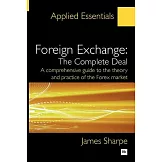 Foreign Exchange: The Complete Deal: A Comprehensive Guide to the Theory and Practice of the Forex Market