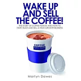 Wake Up and Sell the Coffee!: The Story of Coffee Nation and How to Start, Build and Sell a High-Growth Business