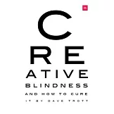 Creative Blindness (and How to Cure It): Real-Life Stories of Remarkable Creative Vision