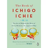 The Book of Ichigo Ichie: The Art of Making the Most of Every Moment, the Japanese Way