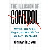 The Illusion of Control: Why Financial Crises Happen, and What We Can (and Can’’t) Do about It