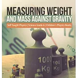 Measuring Weight and Mass Against Gravity Self Taught Physics Science Grade 6 Children’’s Physics Books