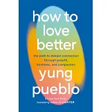 How to Love Better: The Path to Deeper Connection Through Growth, Kindness, and Compassion