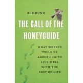 The Call of the Honeyguide: What Science Tells Us about How to Live Well with the Rest of Life