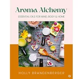 Aroma Alchemy: Essential Oils for Mind, Body and Home