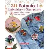 3D Botanical Embroidery and Stumpwork: 20 Thread Projects to Make, Wear, and Display