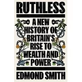 Ruthless: A New History of Britain’s Rise to Wealth and Power