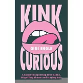 Kink Curious: A Guide to Exploring Your Kinks, Dispelling Shame and Staying Safe