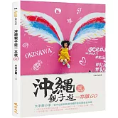 沖繩親子遊一本就GO：大手牽小手，新手也能自助遊沖繩的食玩育樂全攻略（2019年全新增訂版）