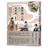 國學潮人誌，古人超有料——12位最強男神女神，成敗起伏的生命中，有哪些與眾不同的求生姿態、不同的「潮」