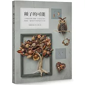 種子的可能：154種果實種子圖鑑×30款設計創作，從撿拾、處理到手作的創造再生計畫