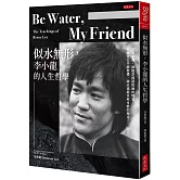 Be Water , My Friend  似水無形，李小龍的人生哲學：水很柔弱，卻能穿透最堅硬的物質，你感覺它平靜停滯，卻正流進任何可能的地方。