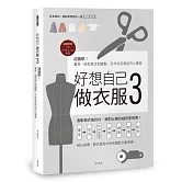 好想自己做衣服3：超圖解！量身、版型修正到縫製，手作衣完美技巧小課堂