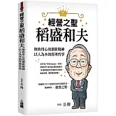 經營之聖稻盛和夫：極致用心的創新精神，以人為本的管理哲學